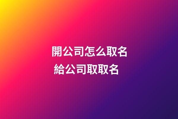 開公司怎么取名 給公司取取名